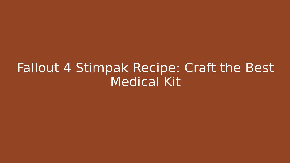 Fallout 4 Stimpak Recipe: Craft the Best Medical Kit