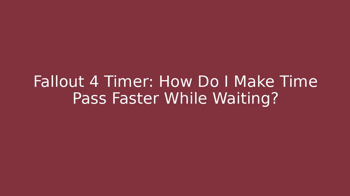 Fallout 4 Timer: How Do I Make Time Pass Faster While Waiting?