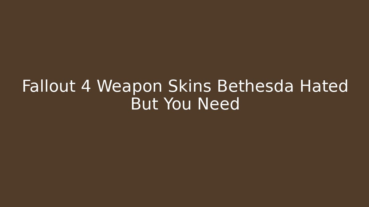 Fallout 4 Weapon Skins Bethesda Hated But You Need