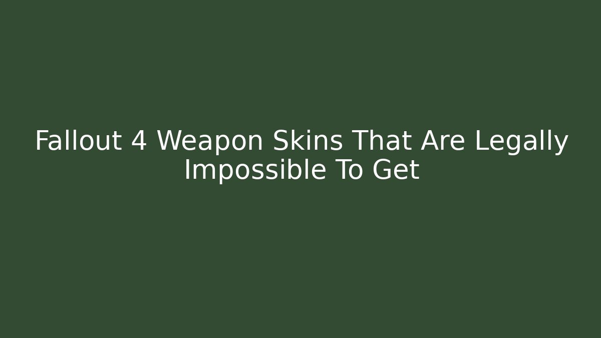 Fallout 4 Weapon Skins That Are Legally Impossible To Get