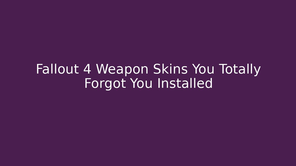 Fallout 4 Weapon Skins You Totally Forgot You Installed - Andrea Zevedo