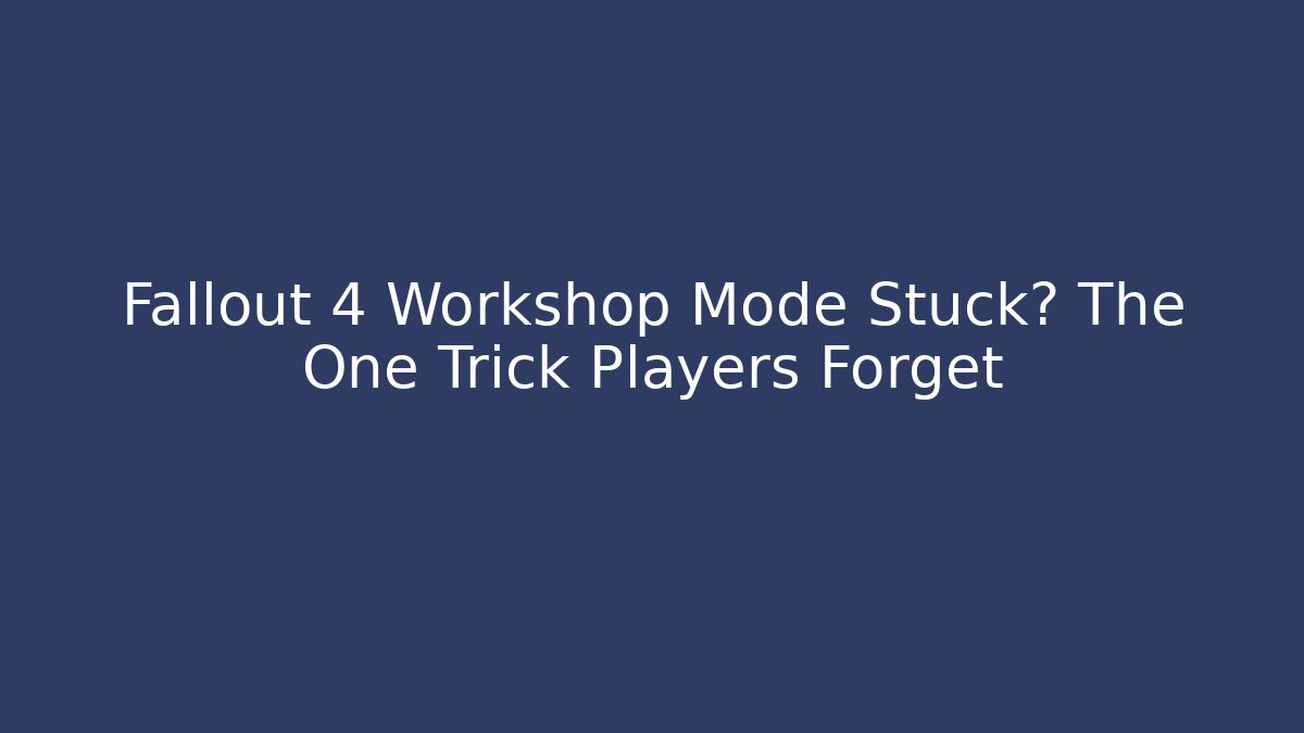 Fallout 4 Workshop Mode Stuck? The One Trick Players Forget