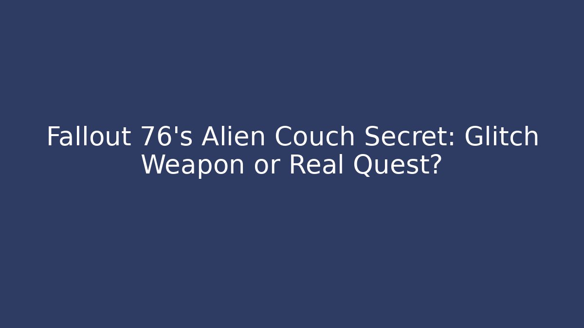 Fallout 76's Alien Couch Secret: Glitch Weapon or Real Quest?