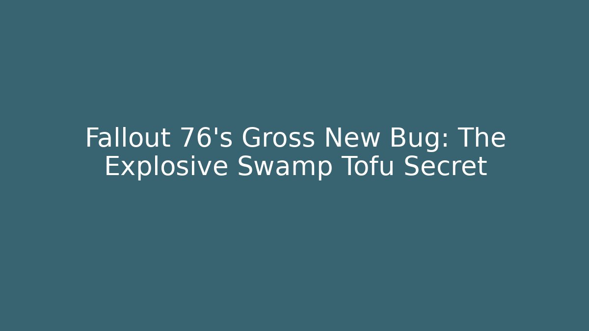 Fallout 76's Gross New Bug: The Explosive Swamp Tofu Secret - Andrea Zevedo