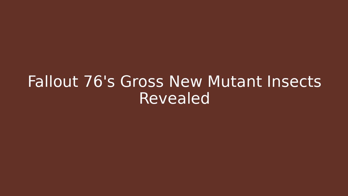 Fallout 76's Gross New Mutant Insects Revealed