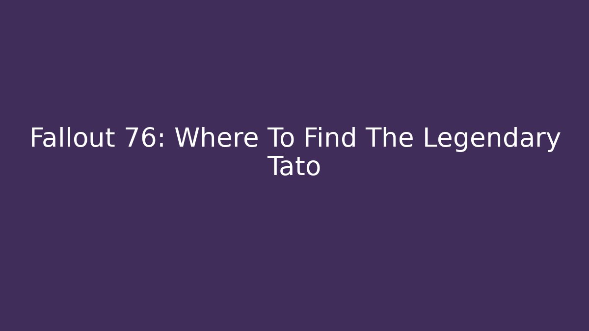 Fallout 76: Where To Find The Legendary Tato