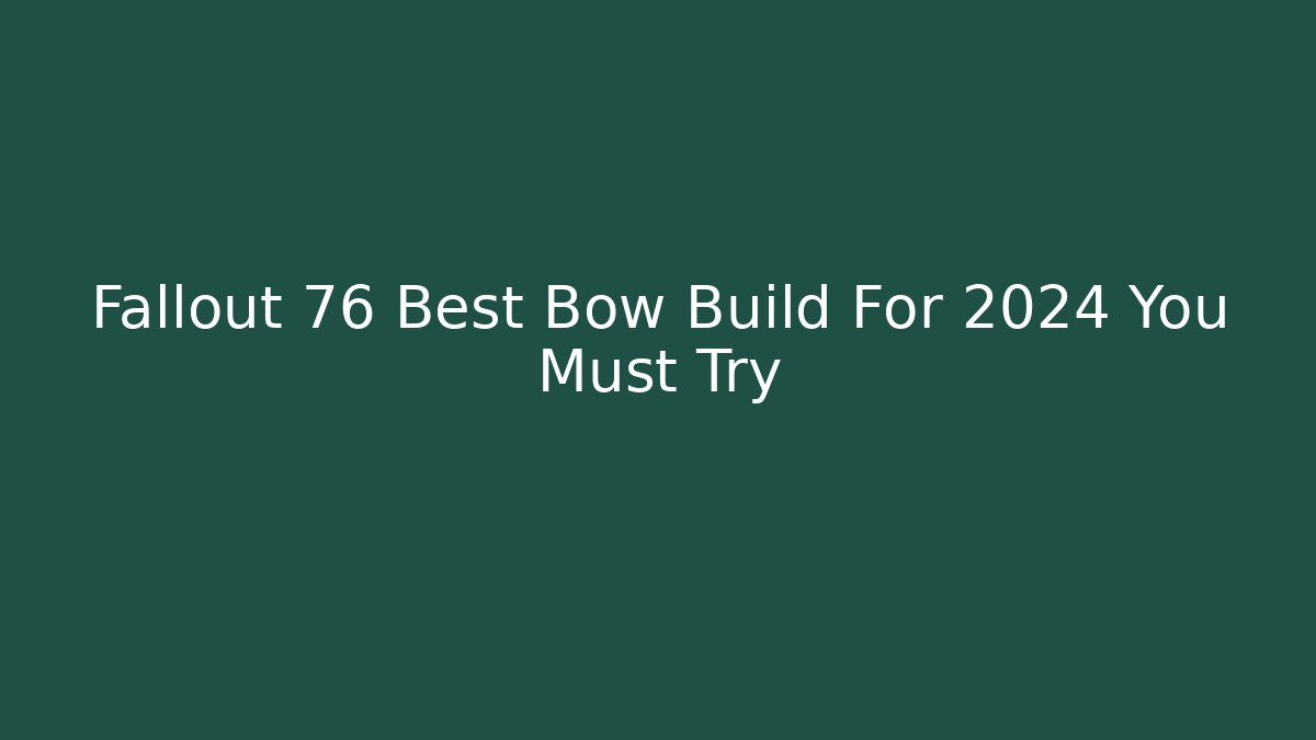 Fallout 76 Best Bow Build For 2024 You Must Try