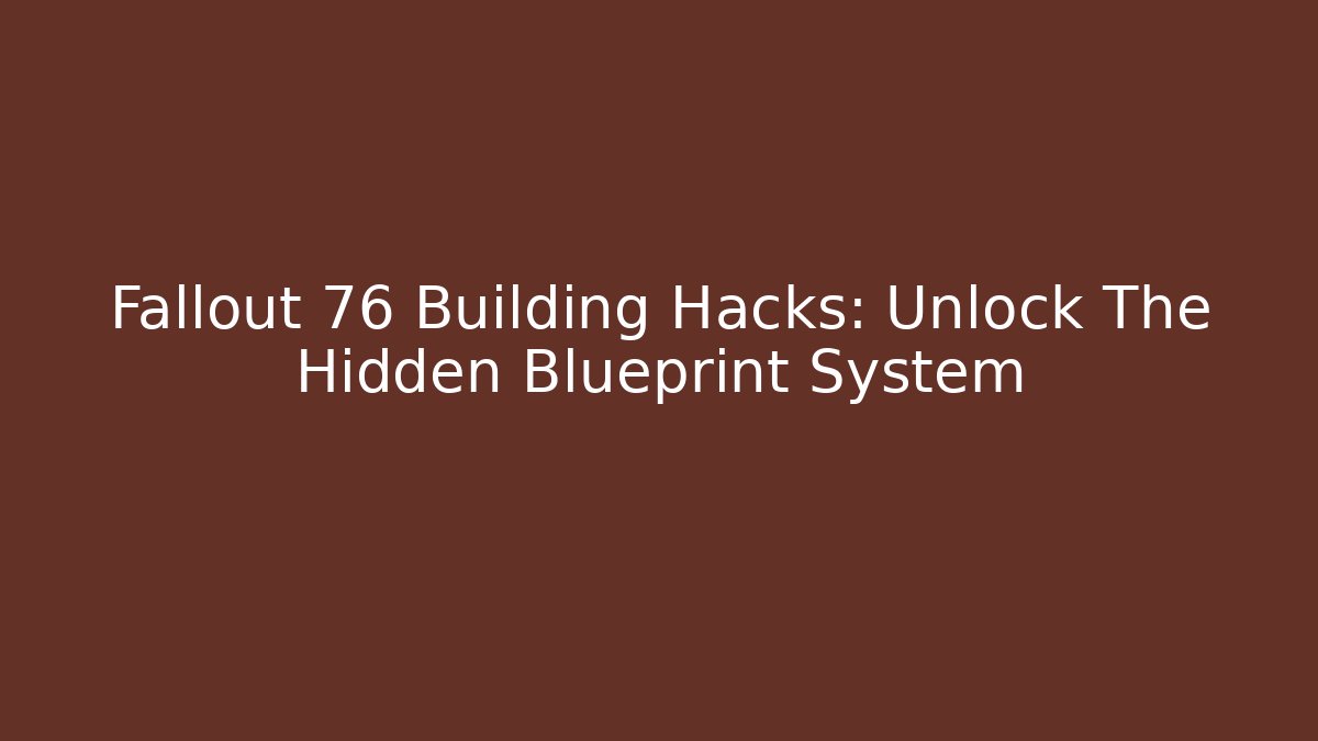 Fallout 76 Building Hacks: Unlock The Hidden Blueprint System
