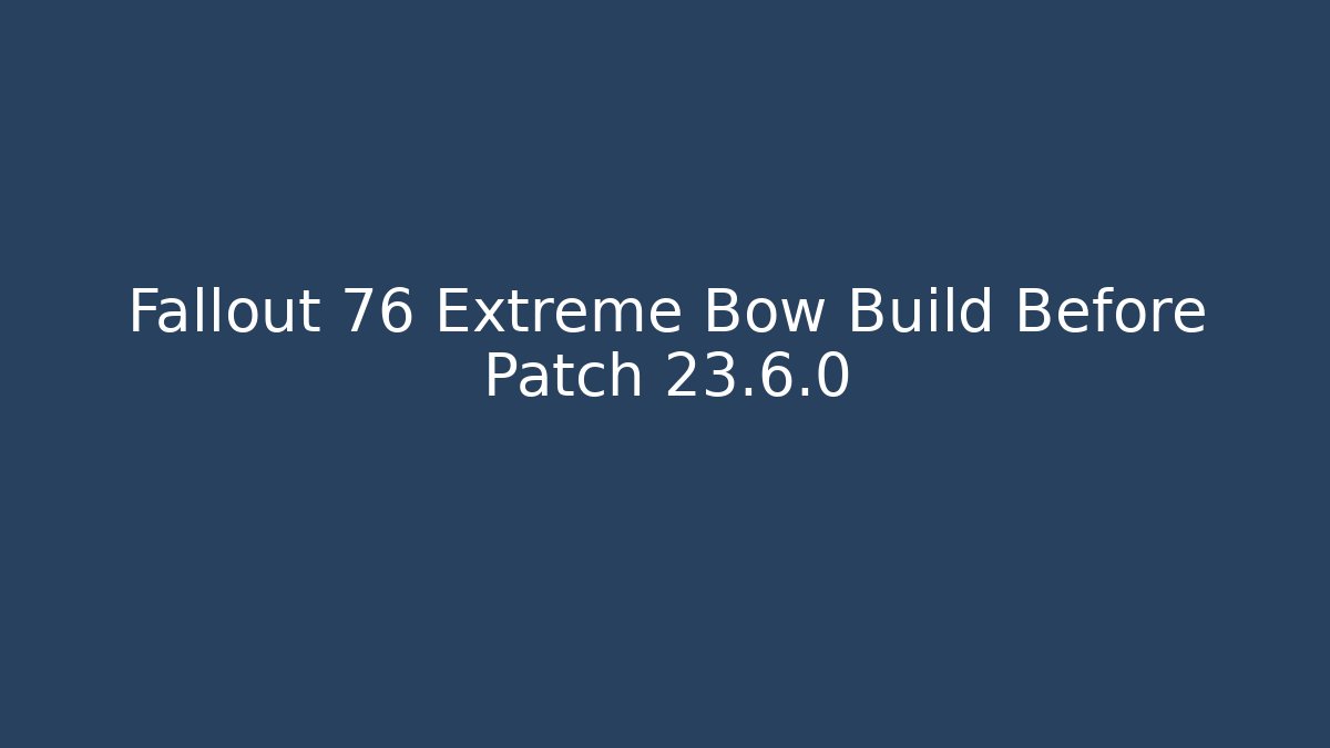 Fallout 76 Extreme Bow Build Before Patch 23.6.0 - Andrea Zevedo