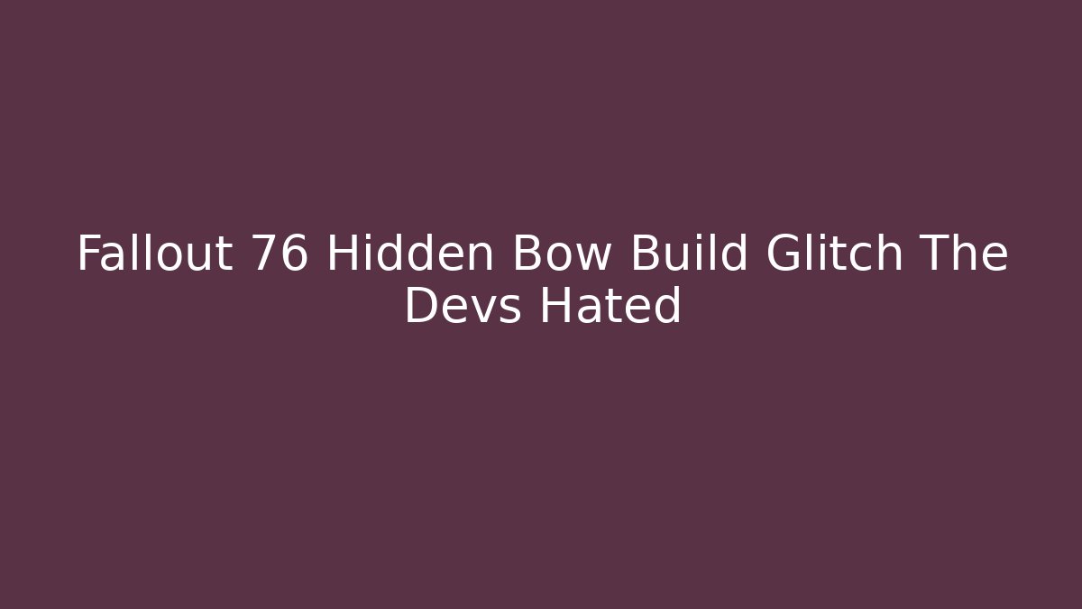 Fallout 76 Hidden Bow Build Glitch The Devs Hated
