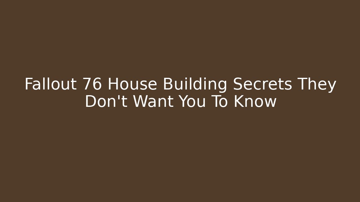 Fallout 76 House Building Secrets They Don’t Want You To Know - Andrea Zevedo