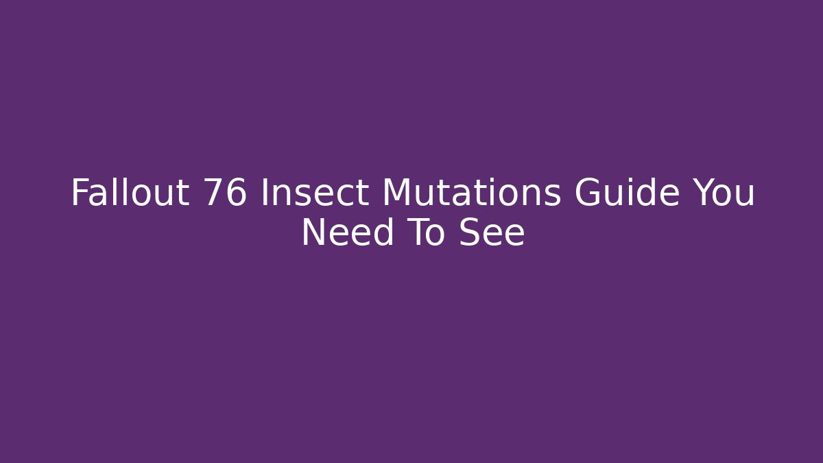 Fallout 76 Insect Mutations Guide You Need To See