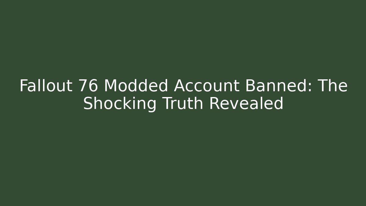 Fallout 76 Modded Account Banned: The Shocking Truth Revealed