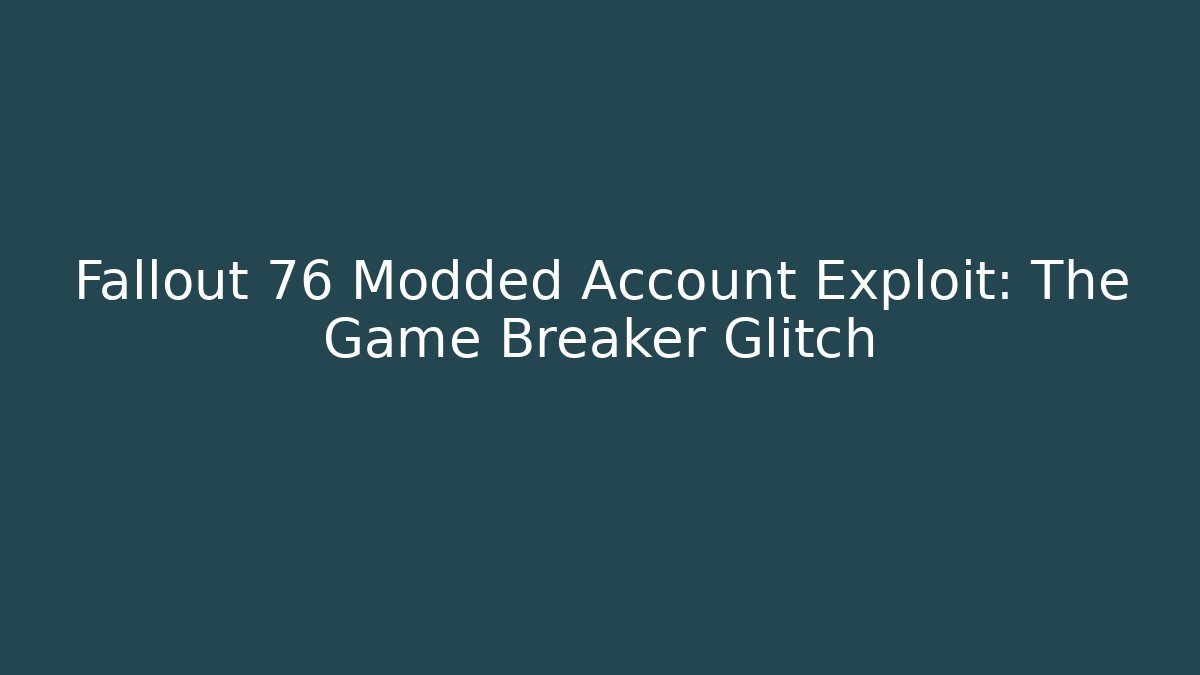 Fallout 76 Modded Account Exploit: The Game Breaker Glitch