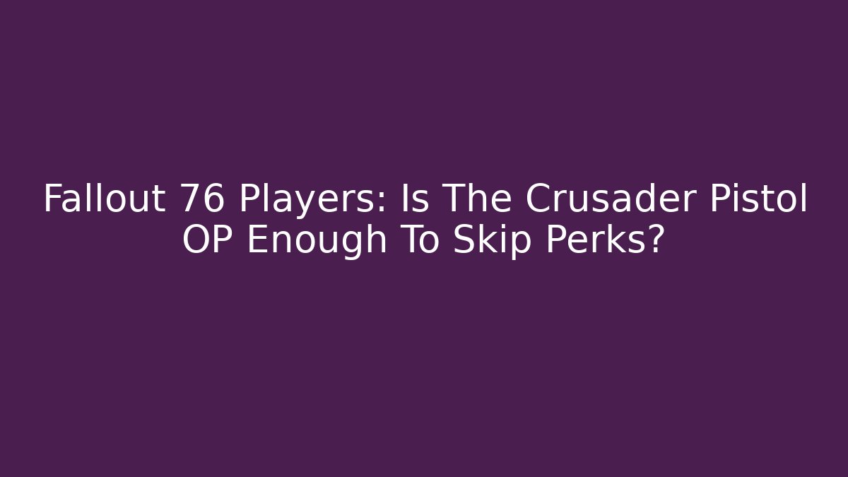 Fallout 76 Players: Is The Crusader Pistol OP Enough To Skip Perks?