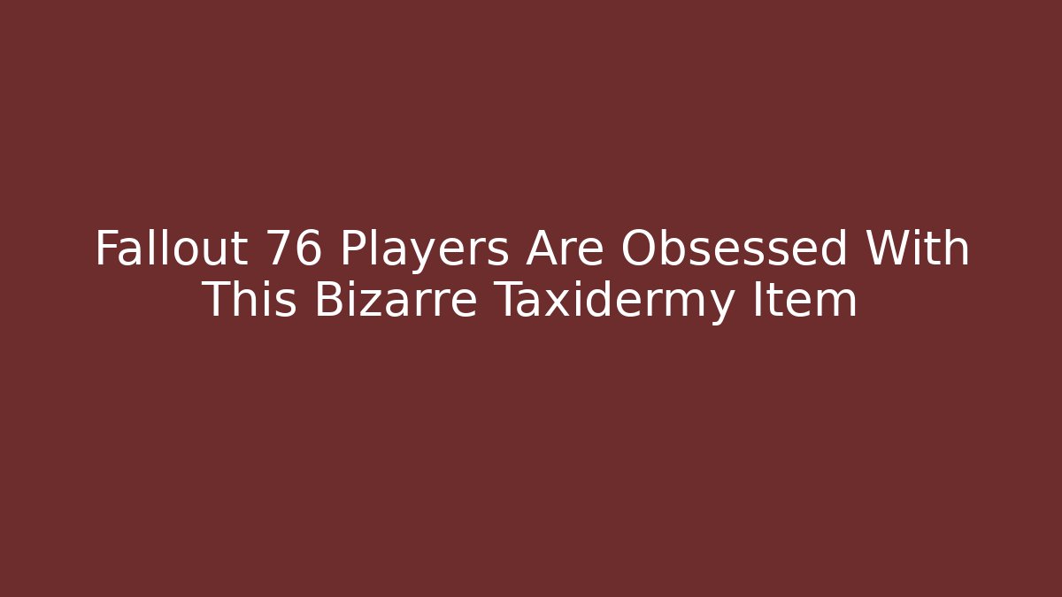 Fallout 76 Players Are Obsessed With This Bizarre Taxidermy Item