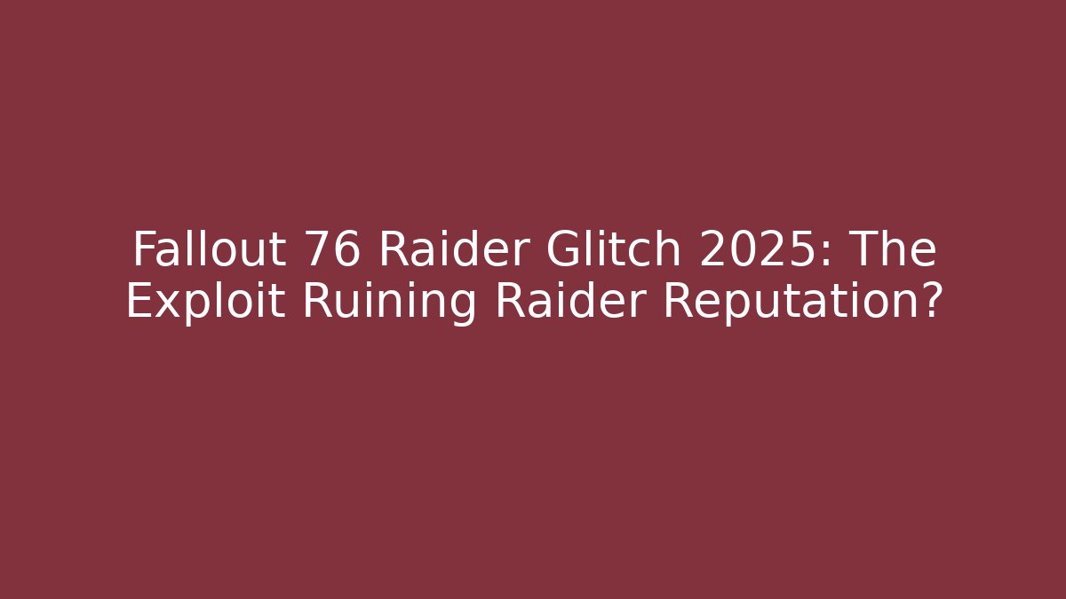 Fallout 76 Raider Glitch 2025: The Exploit Ruining Raider Reputation? - Andrea Zevedo