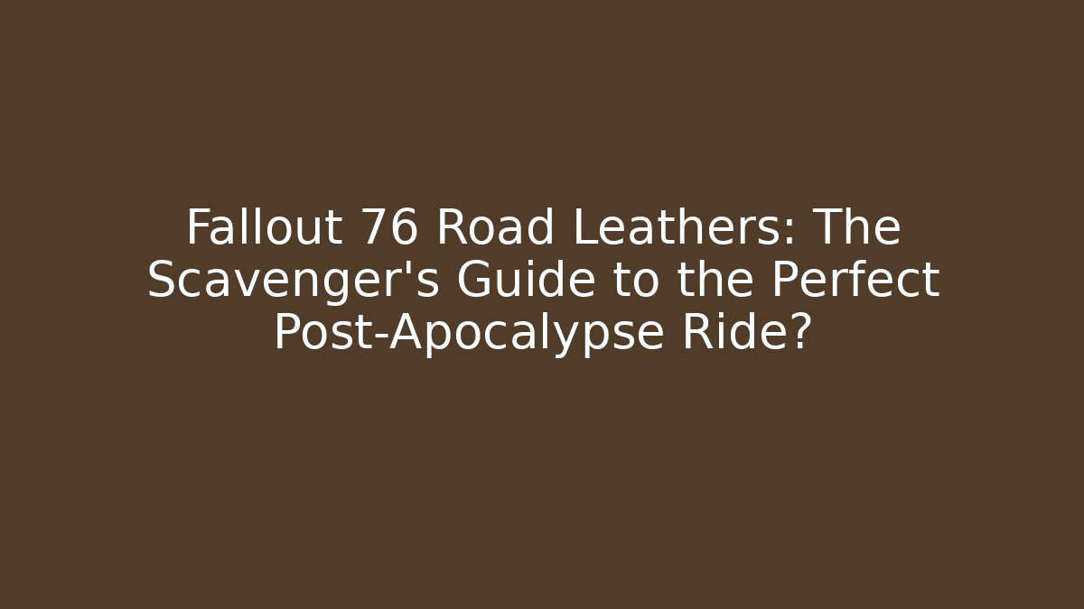 Fallout 76 Road Leathers: The Scavenger’s Guide to the Perfect Post-Apocalypse Ride? - Andrea Zevedo