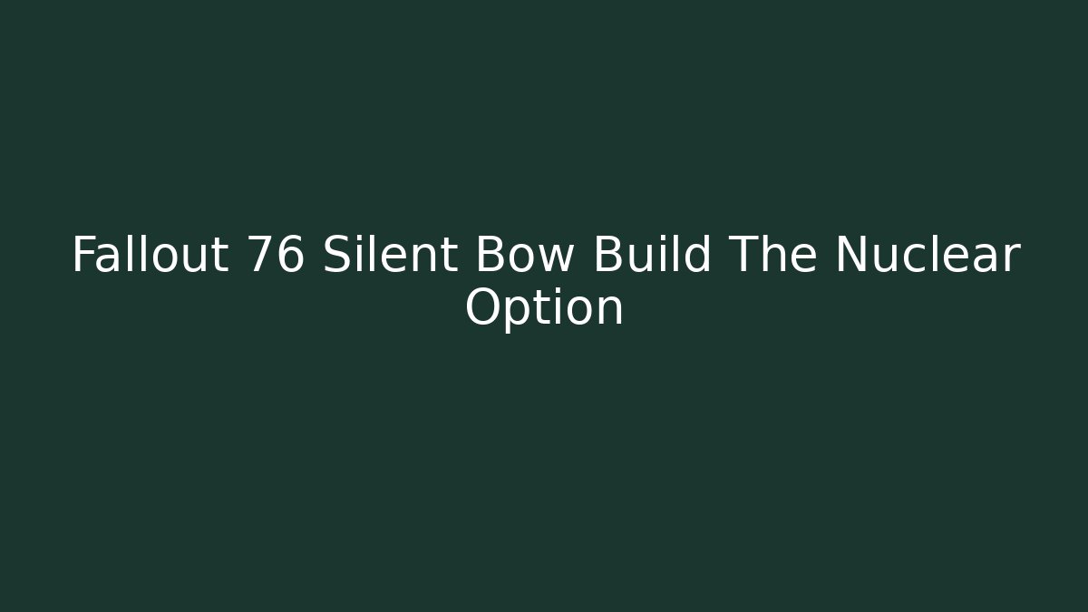Fallout 76 Silent Bow Build The Nuclear Option