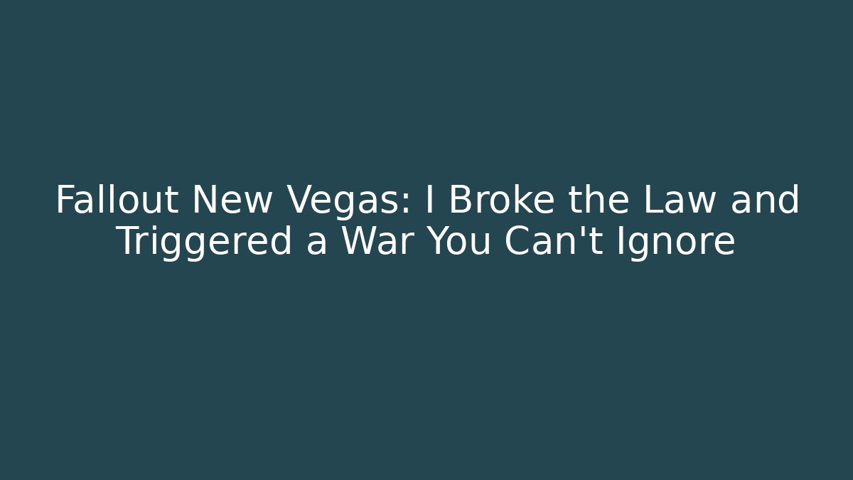 Fallout New Vegas: I Broke the Law and Triggered a War You Can’t Ignore