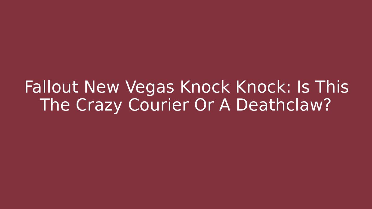 Fallout New Vegas Knock Knock: Is This The Crazy Courier Or A Deathclaw?