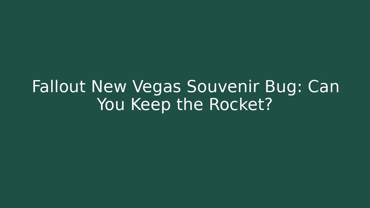 Fallout New Vegas Souvenir Bug: Can You Keep the Rocket?