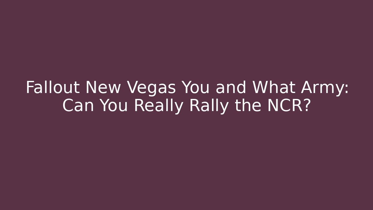 Fallout New Vegas You and What Army: Can You Really Rally the NCR?
