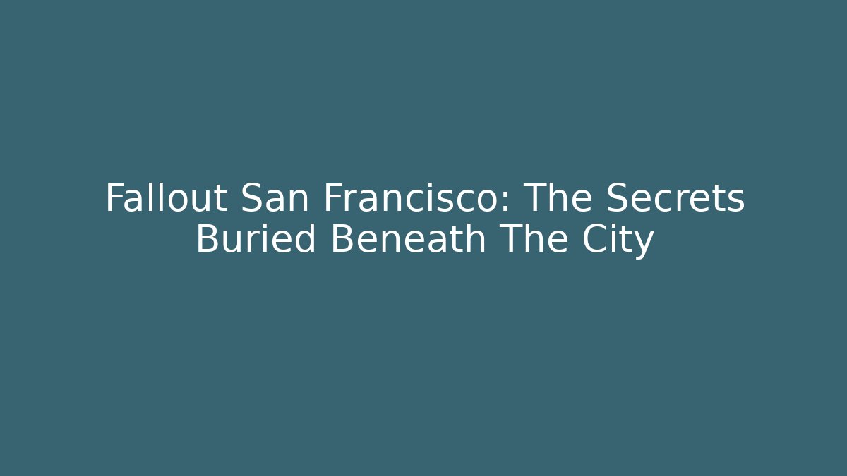 Fallout San Francisco: The Secrets Buried Beneath The City