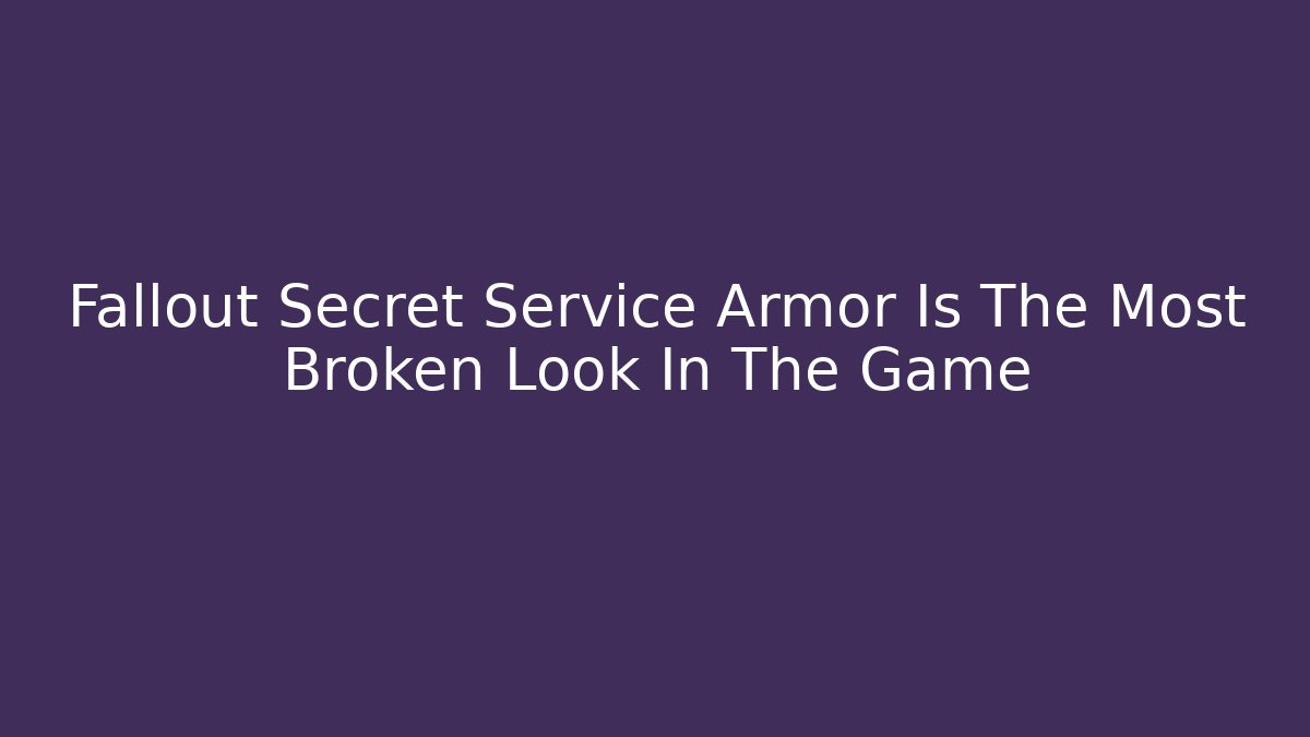 Fallout Secret Service Armor Is The Most Broken Look In The Game