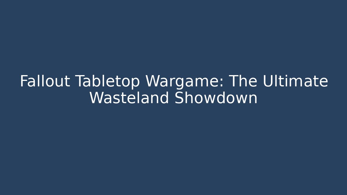 Fallout Tabletop Wargame: The Ultimate Wasteland Showdown