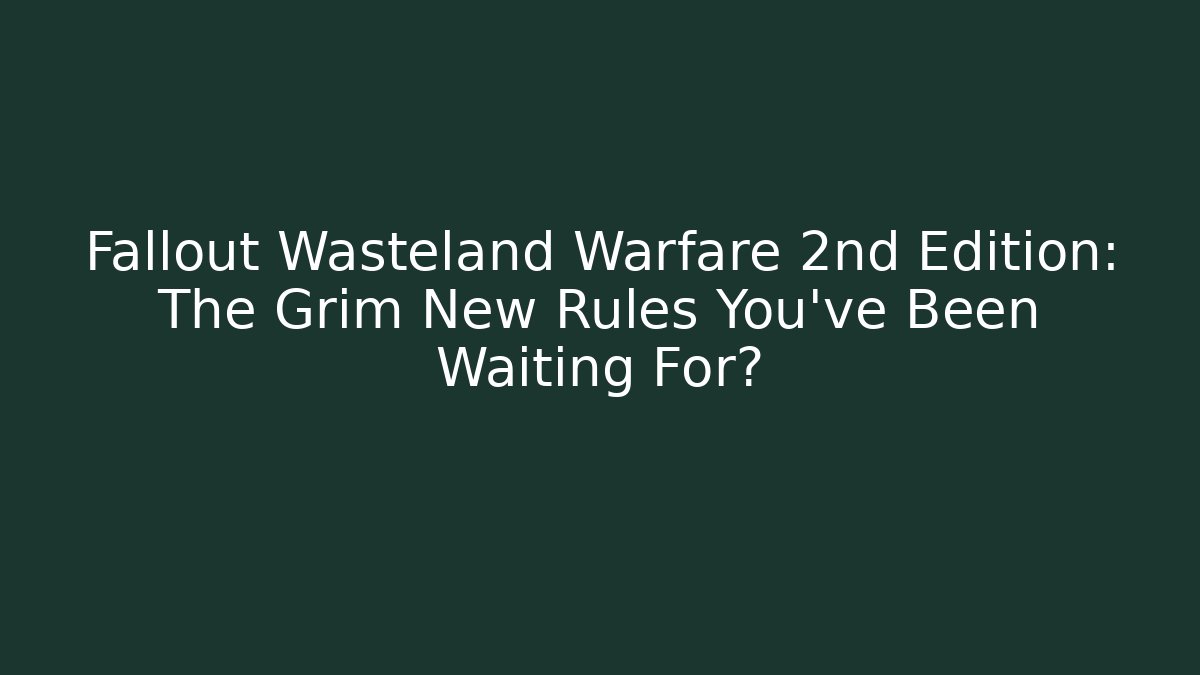 Fallout Wasteland Warfare 2nd Edition: The Grim New Rules You’ve Been Waiting For? - Andrea Zevedo