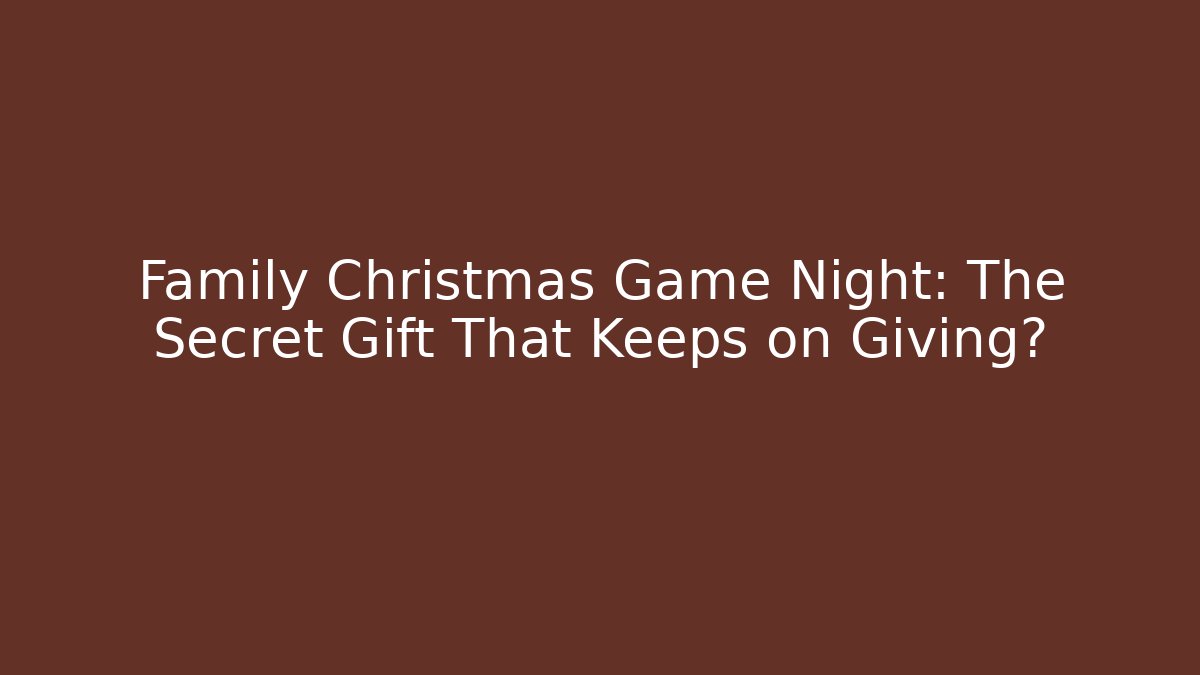 Family Christmas Game Night: The Secret Gift That Keeps on Giving?