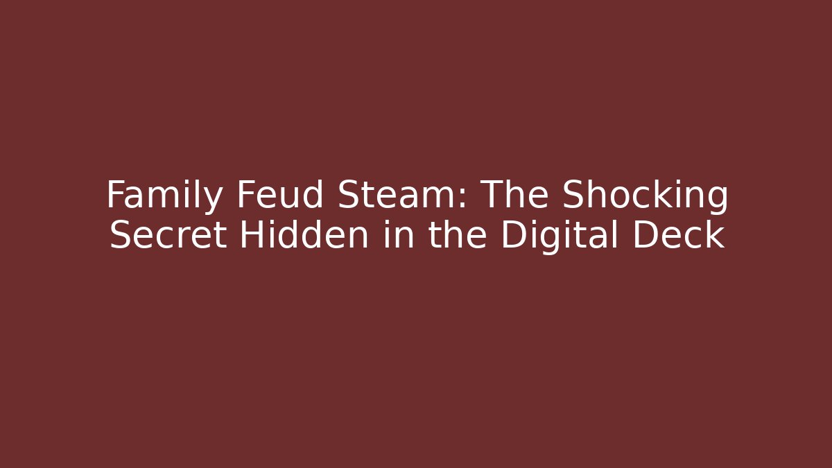 Family Feud Steam: The Shocking Secret Hidden in the Digital Deck