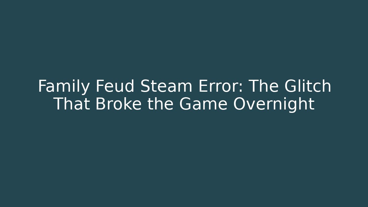 Family Feud Steam Error: The Glitch That Broke the Game Overnight
