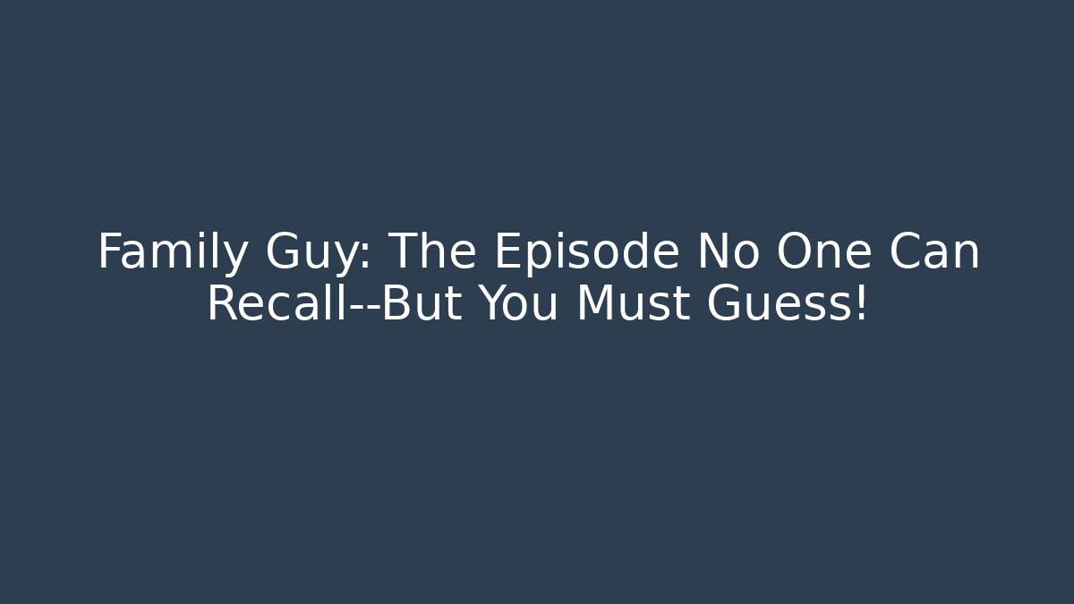 Family Guy: The Episode No One Can Recall—But You Must Guess!