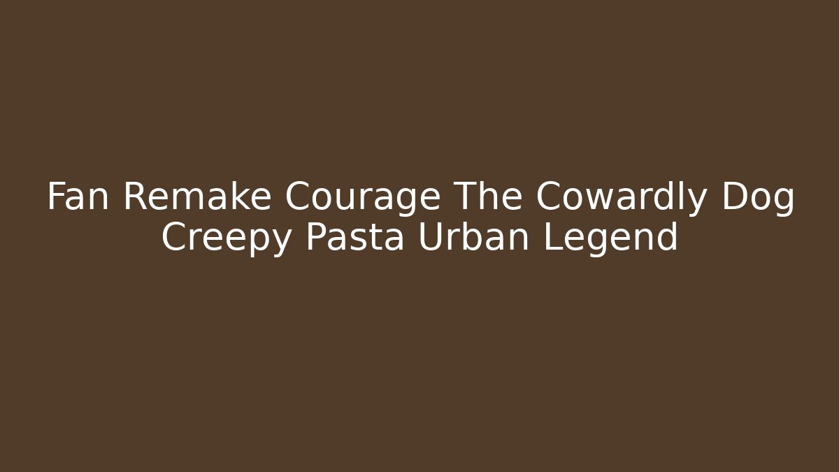 Fan Remake Courage The Cowardly Dog Creepy Pasta Urban Legend