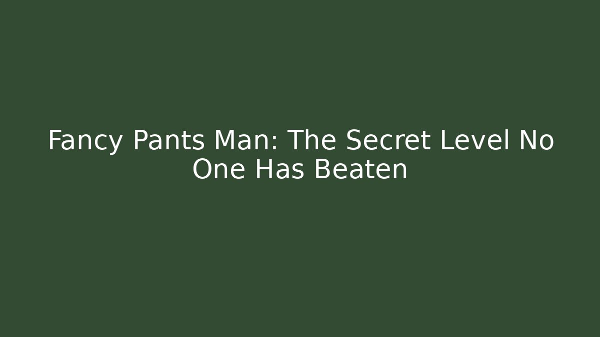 Fancy Pants Man: The Secret Level No One Has Beaten