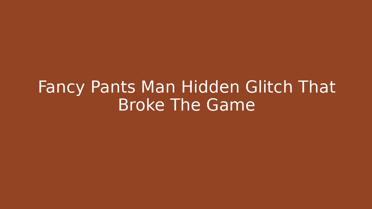 Fancy Pants Man Hidden Glitch That Broke The Game