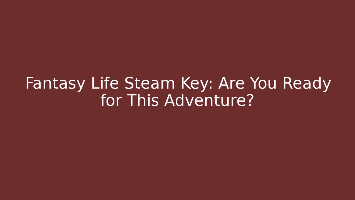 Fantasy Life Steam Key: Are You Ready for This Adventure?
