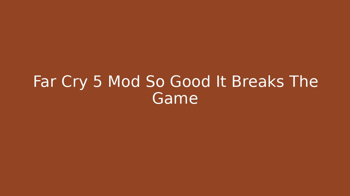 Far Cry 5 Mod So Good It Breaks The Game - Andrea Zevedo