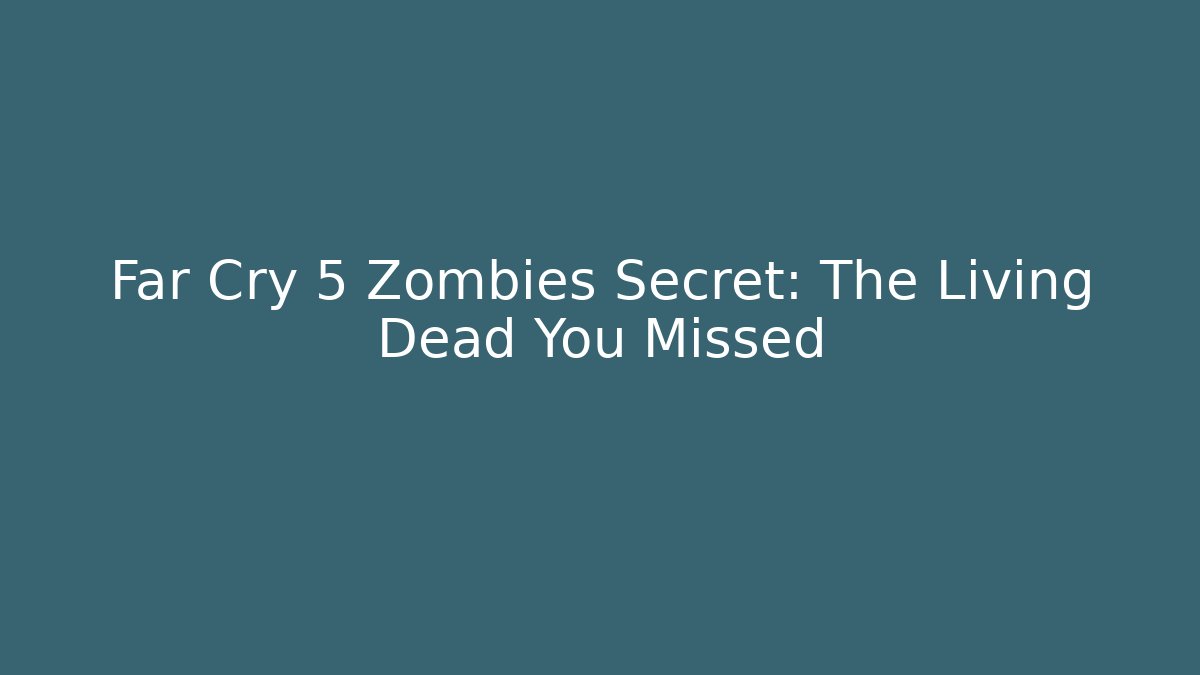 Far Cry 5 Zombies Secret: The Living Dead You Missed