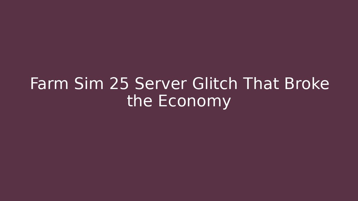 Farm Sim 25 Server Glitch That Broke the Economy