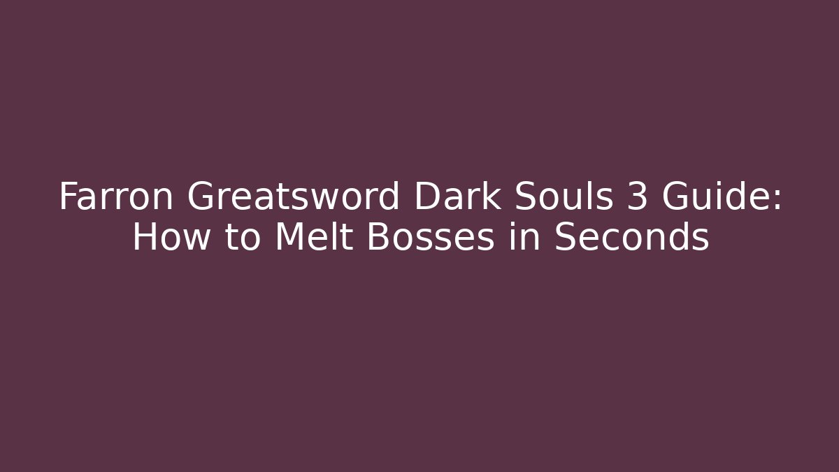 Farron Greatsword Dark Souls 3 Guide: How to Melt Bosses in Seconds - Andrea Zevedo