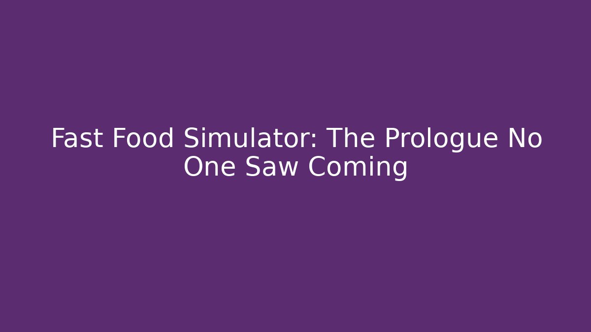 Fast Food Simulator: The Prologue No One Saw Coming