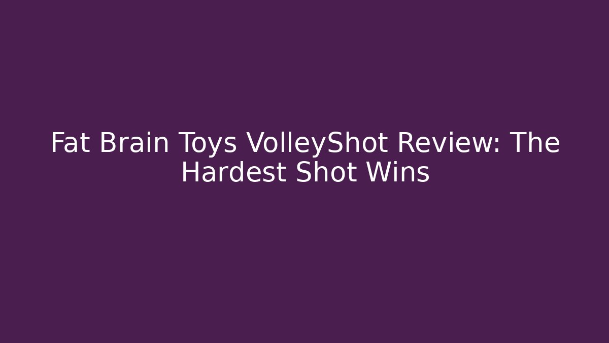 Fat Brain Toys VolleyShot Review: The Hardest Shot Wins