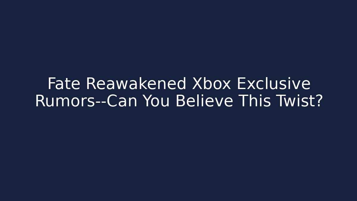 Fate Reawakened Xbox Exclusive Rumors—Can You Believe This Twist?