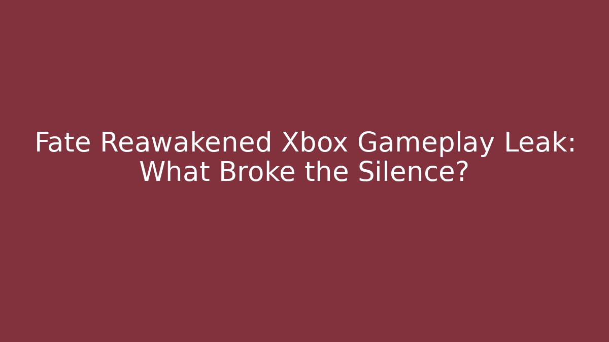 Fate Reawakened Xbox Gameplay Leak: What Broke the Silence?