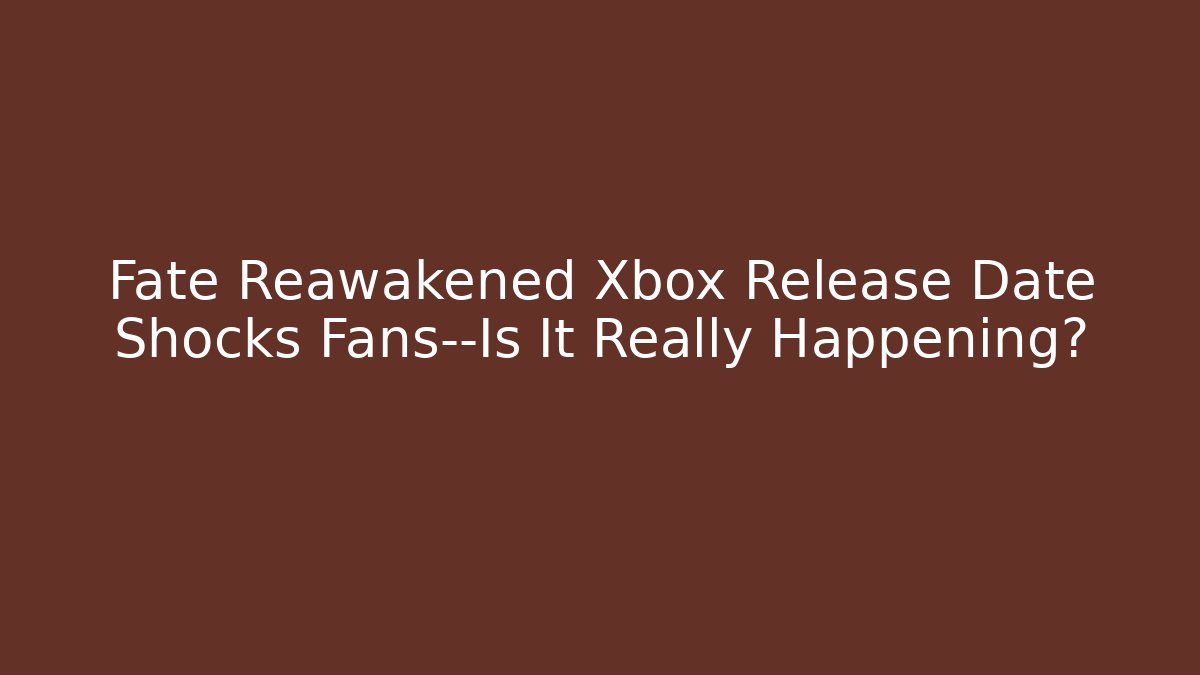 Fate Reawakened Xbox Release Date Shocks Fans—Is It Really Happening?