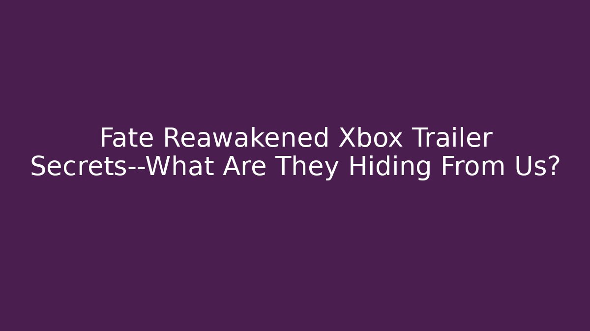 Fate Reawakened Xbox Trailer Secrets—What Are They Hiding From Us?