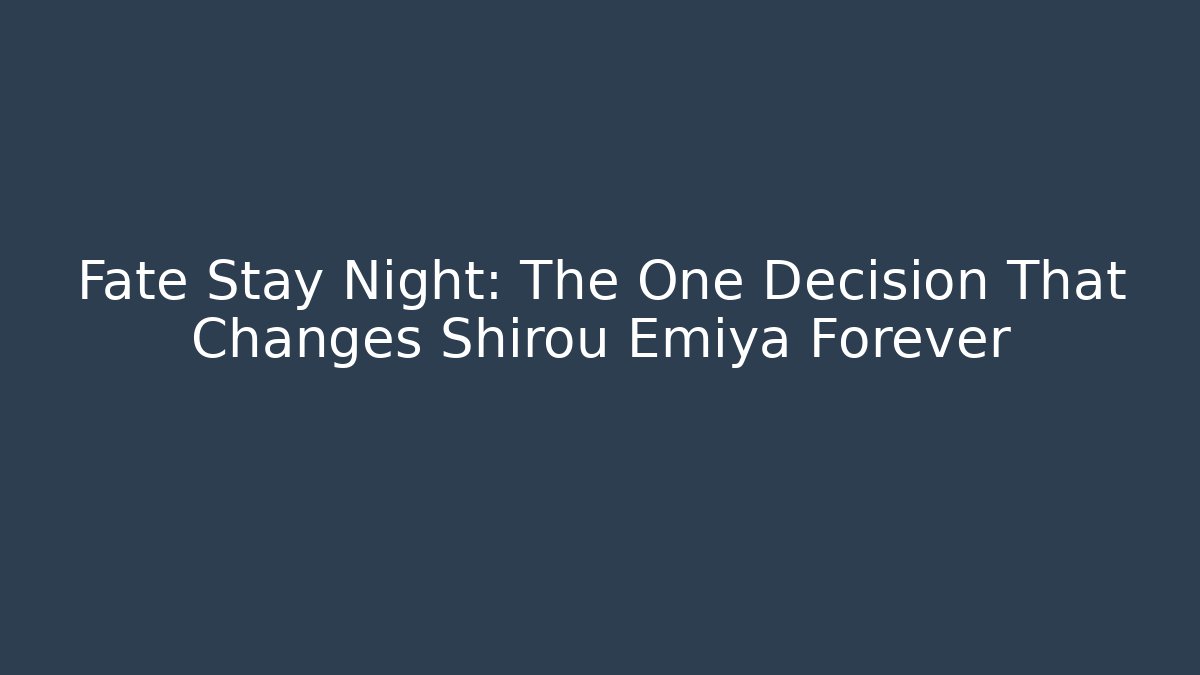Fate Stay Night: The One Decision That Changes Shirou Emiya Forever